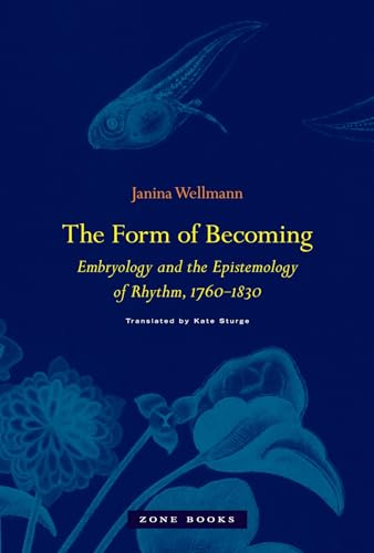 The Form of Becoming: Embryology and the Epistemology of Rhythm, 1760-1830 (Zone Books)